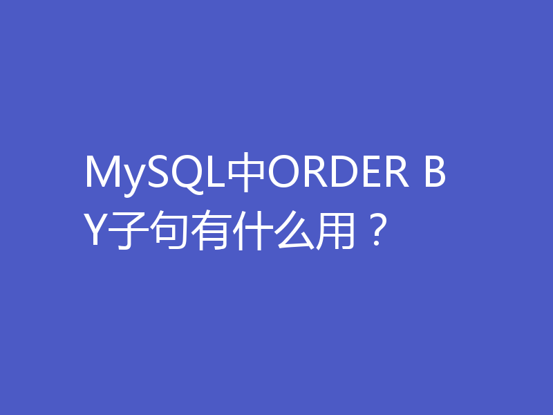 MySQL中ORDER BY子句有什么用？