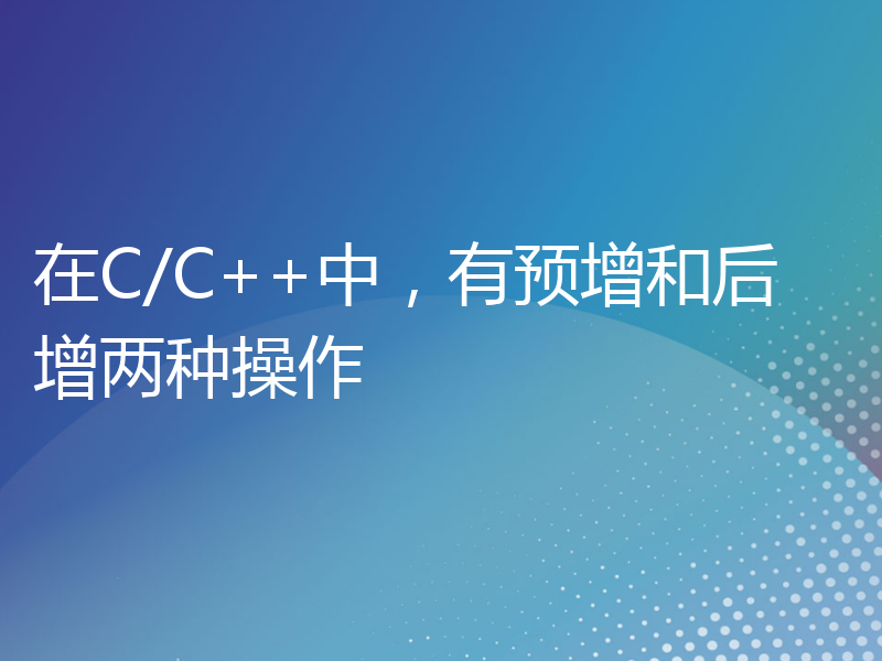 在C/C++中，有预增和后增两种操作