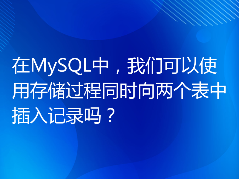 在MySQL中，我们可以使用存储过程同时向两个表中插入记录吗？