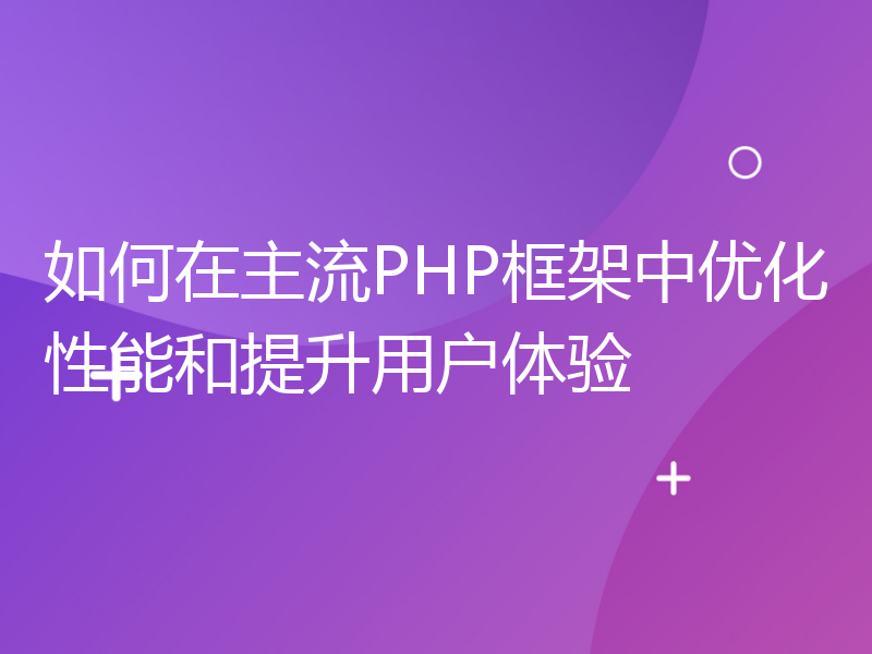 如何在主流PHP框架中优化性能和提升用户体验