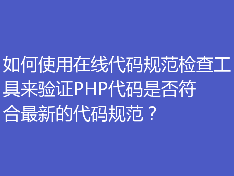 如何使用在线代码规范检查工具来验证PHP代码是否符合最新的代码规范？