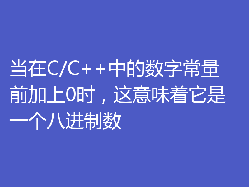 当在C/C++中的数字常量前加上0时，这意味着它是一个八进制数