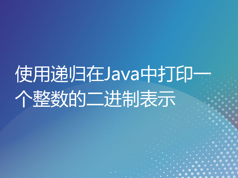 使用递归在Java中打印一个整数的二进制表示