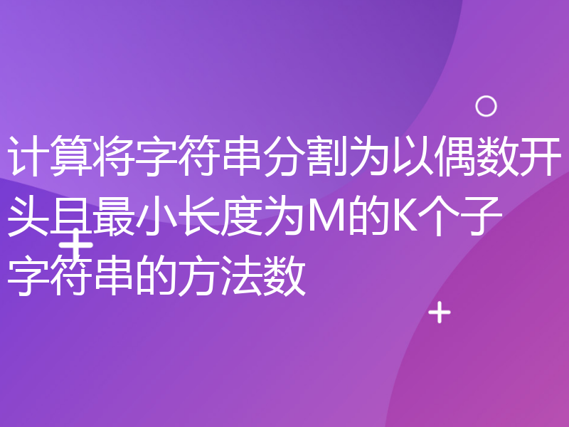 计算将字符串分割为以偶数开头且最小长度为M的K个子字符串的方法数