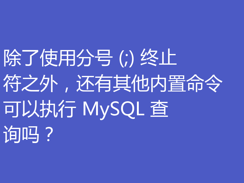 除了使用分号 (;) 终止符之外，还有其他内置命令可以执行 MySQL 查询吗？