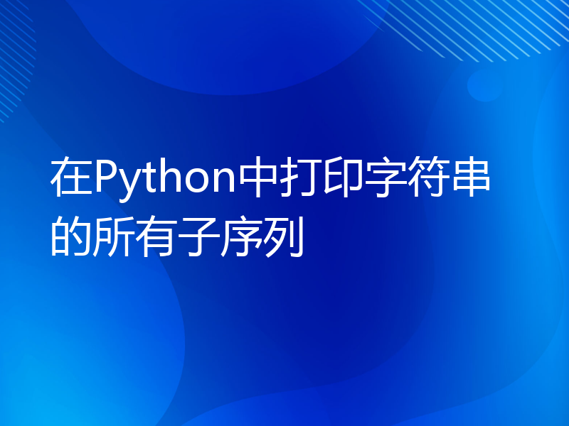 在Python中打印字符串的所有子序列