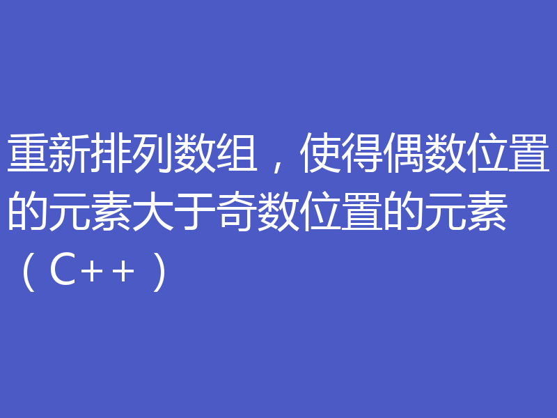 重新排列数组，使得偶数位置的元素大于奇数位置的元素（C++）