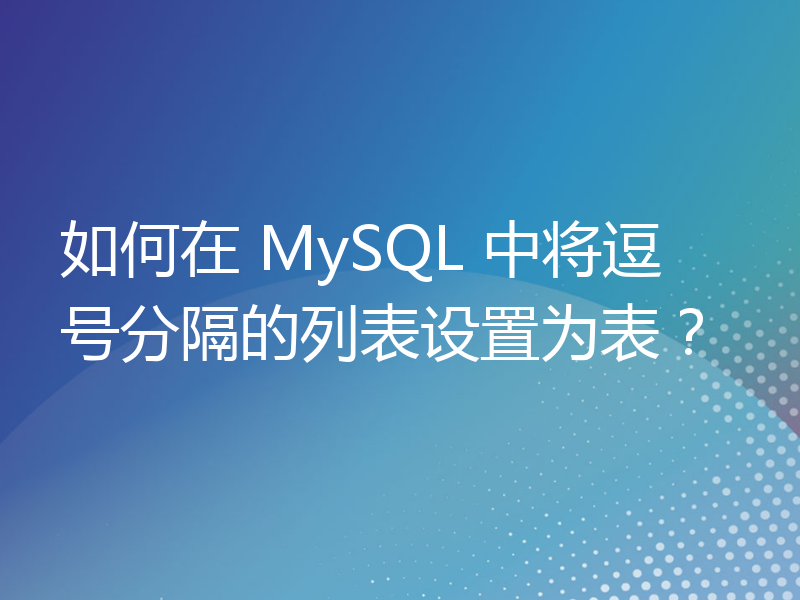 如何在 MySQL 中将逗号分隔的列表设置为表？