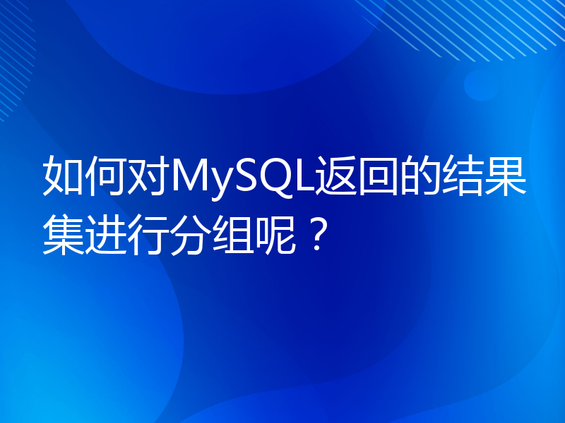 如何对MySQL返回的结果集进行分组呢？