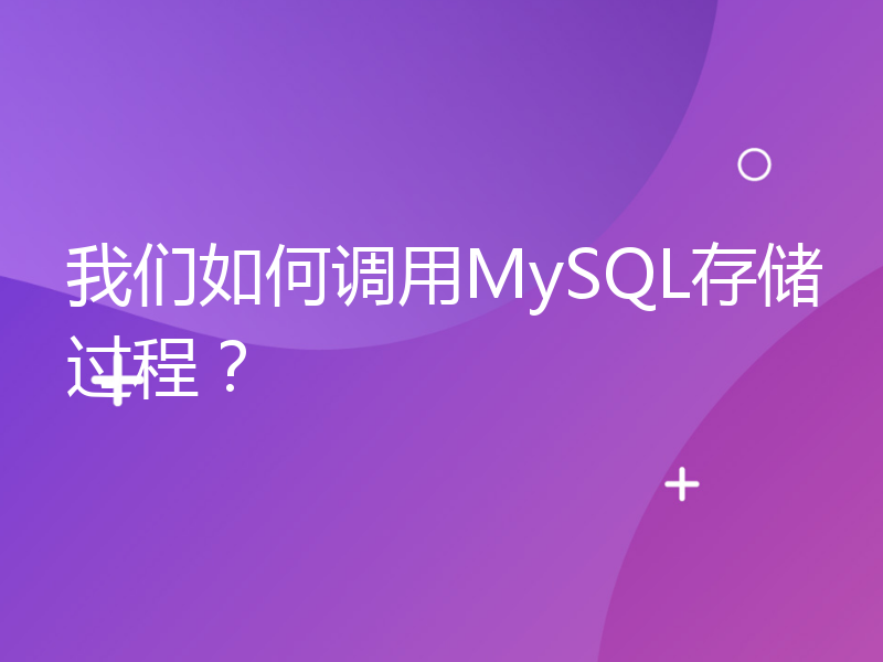 我们如何调用MySQL存储过程？