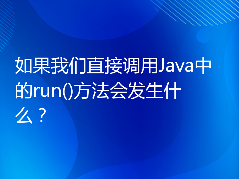 如果我们直接调用Java中的run()方法会发生什么？