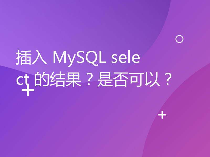 插入 MySQL select 的结果？是否可以？