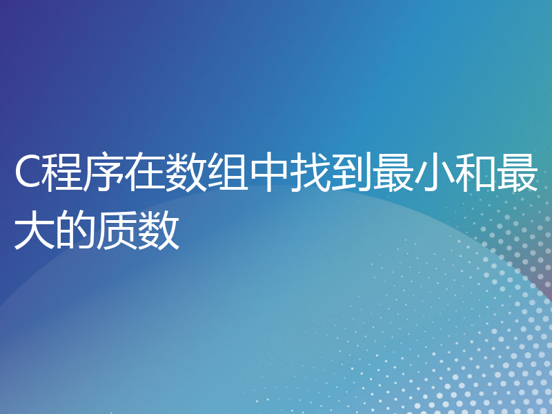 C程序在数组中找到最小和最大的质数