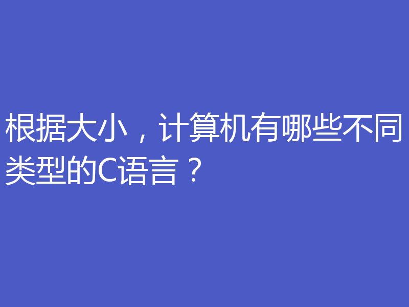 根据大小，计算机有哪些不同类型的C语言？