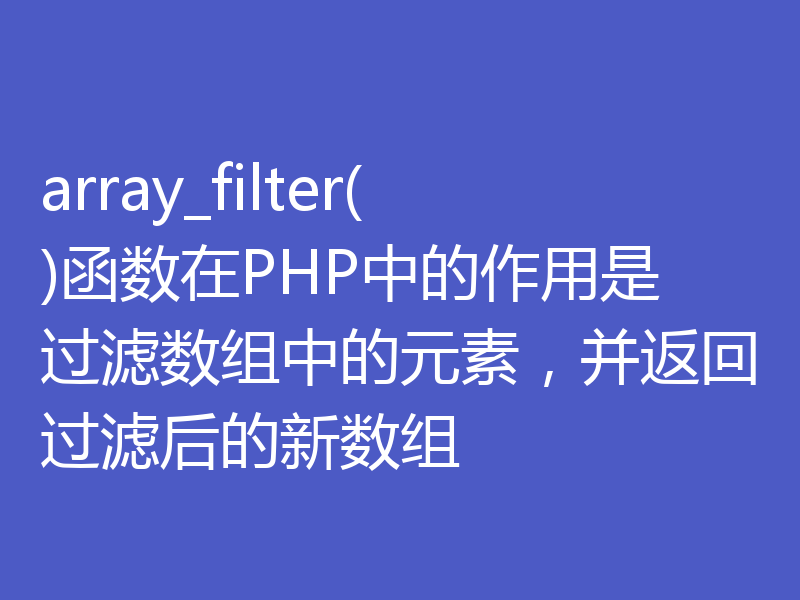 array_filter()函数在PHP中的作用是过滤数组中的元素，并返回过滤后的新数组