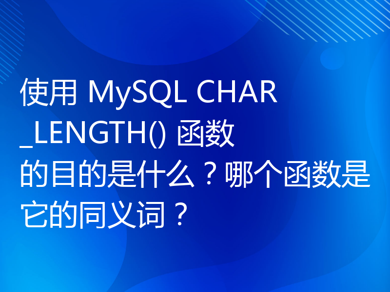 使用 MySQL CHAR_LENGTH() 函数的目的是什么？哪个函数是它的同义词？