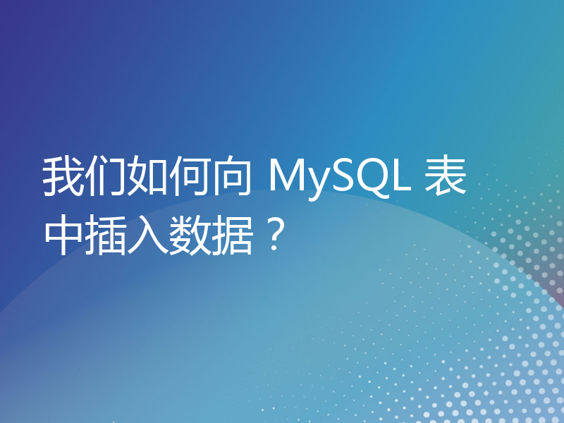 我们如何向 MySQL 表中插入数据？