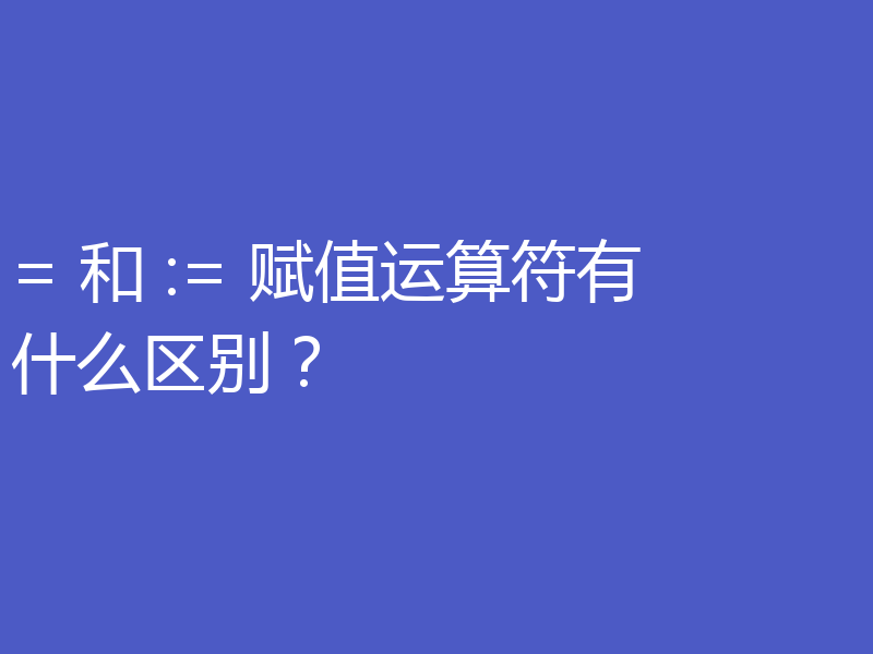 = 和 := 赋值运算符有什么区别？