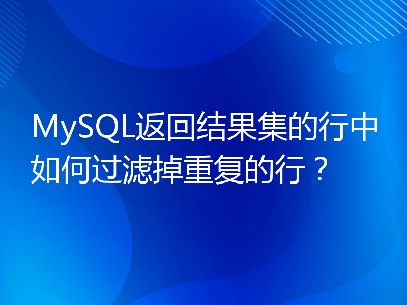 MySQL返回结果集的行中如何过滤掉重复的行？