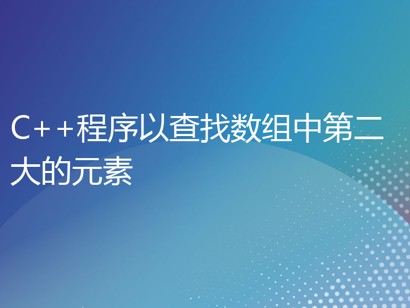 C++程序以查找数组中第二大的元素