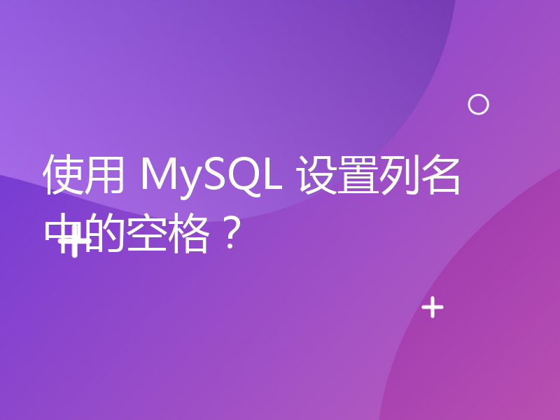 使用 MySQL 设置列名中的空格？