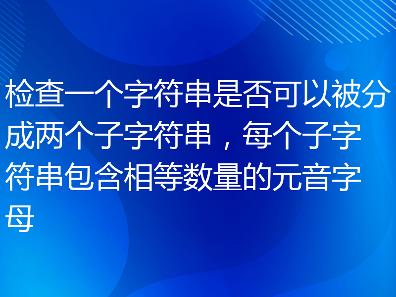 检查一个字符串是否可以被分成两个子字符串，每个子字符串包含相等数量的元音字母