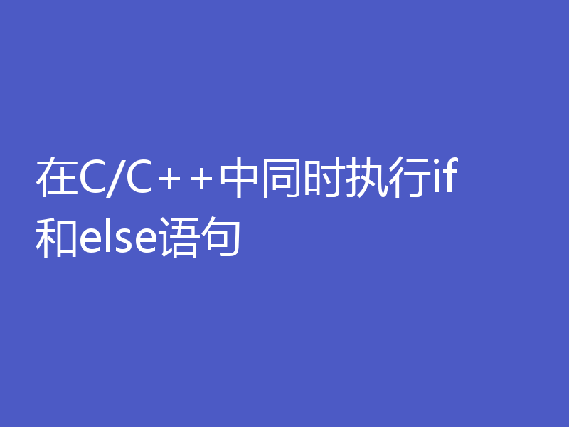 在C/C++中同时执行if和else语句