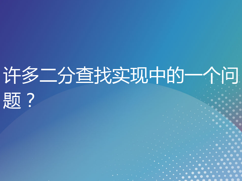 许多二分查找实现中的一个问题？