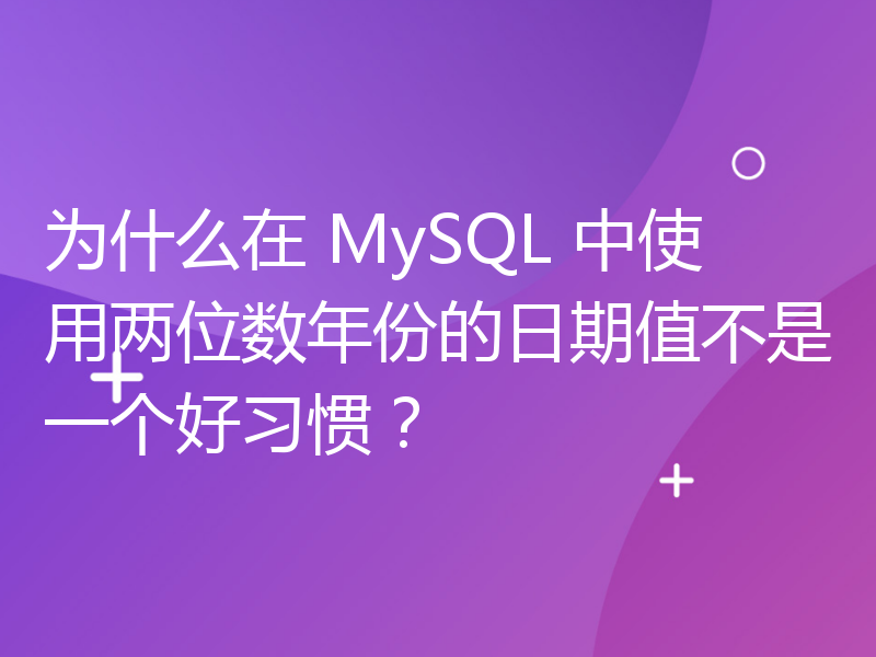 为什么在 MySQL 中使用两位数年份的日期值不是一个好习惯？