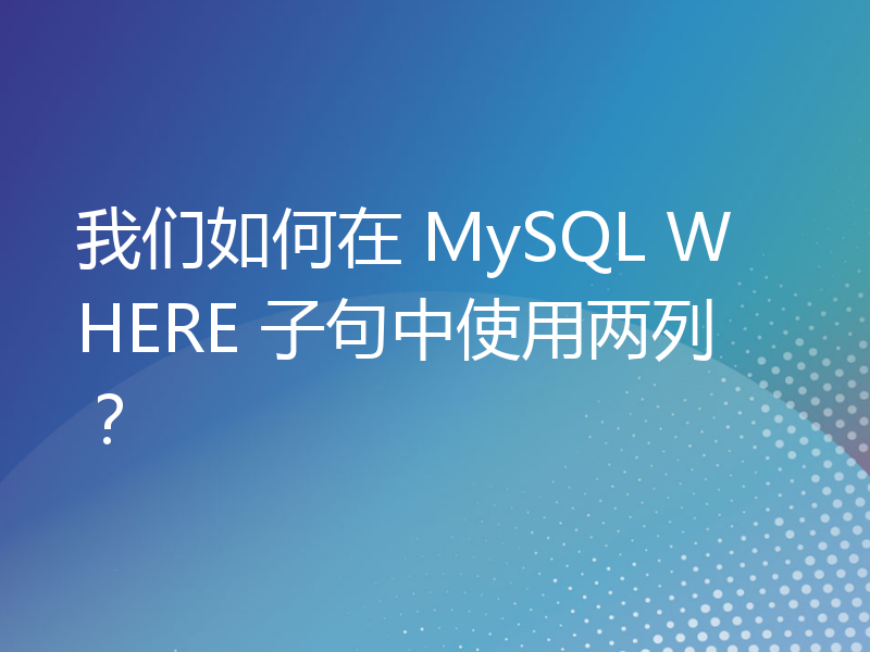 我们如何在 MySQL WHERE 子句中使用两列？