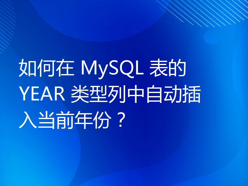 如何在 MySQL 表的 YEAR 类型列中自动插入当前年份？