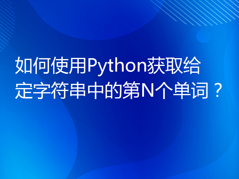 如何使用Python获取给定字符串中的第N个单词？