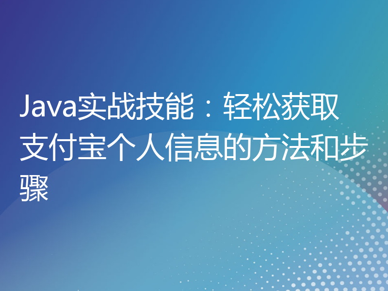 Java实战技能：轻松获取支付宝个人信息的方法和步骤