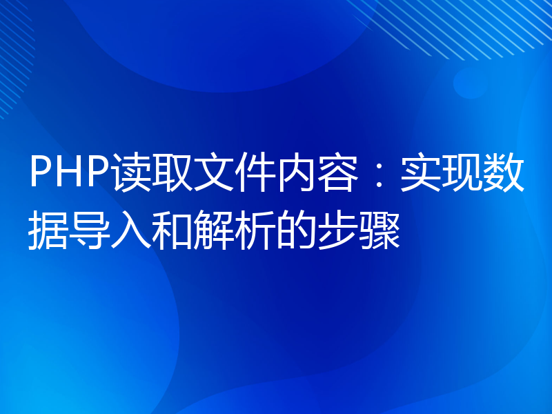 PHP读取文件内容：实现数据导入和解析的步骤