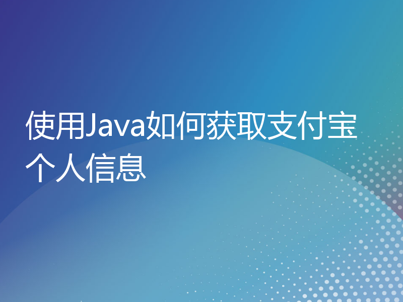 使用Java如何获取支付宝个人信息