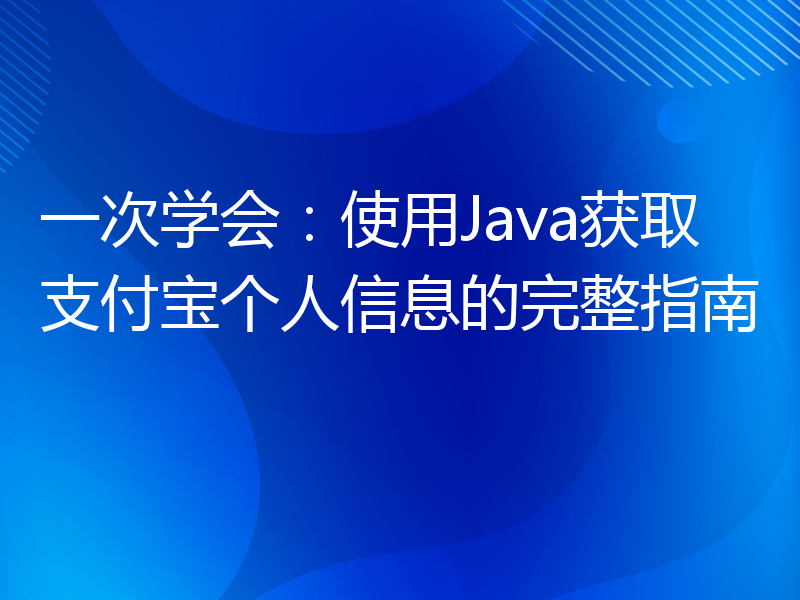 一次学会：使用Java获取支付宝个人信息的完整指南