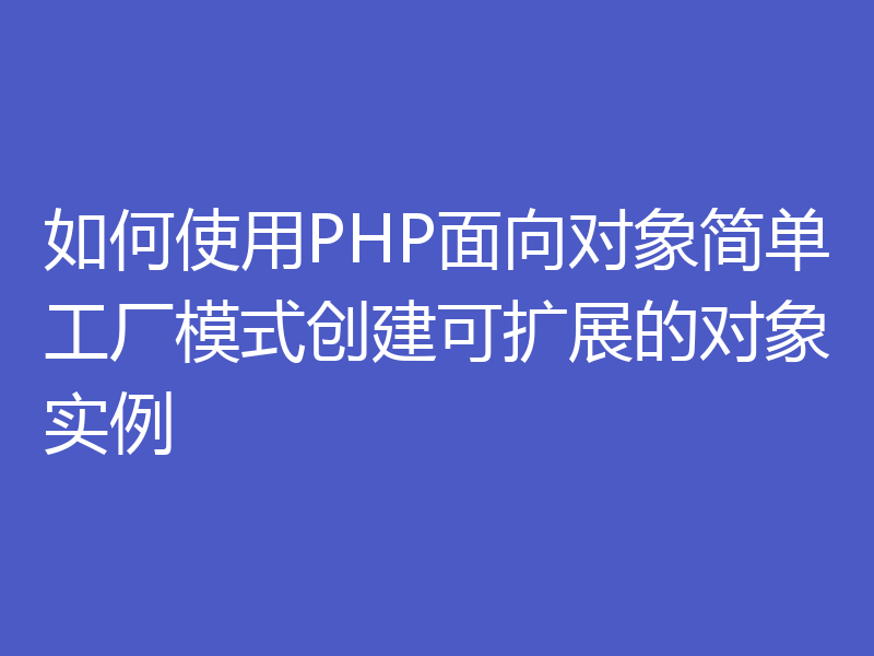 如何使用PHP面向对象简单工厂模式创建可扩展的对象实例