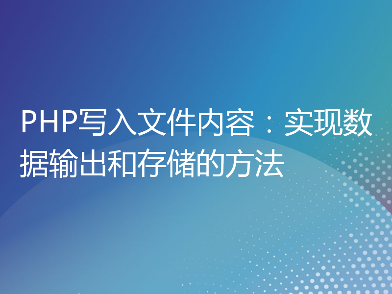 PHP写入文件内容：实现数据输出和存储的方法