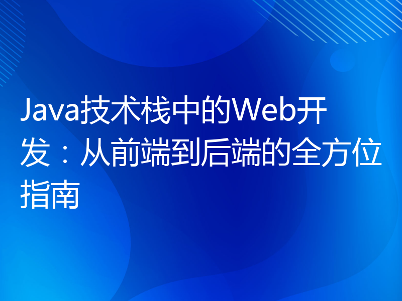 Java技术栈中的Web开发：从前端到后端的全方位指南