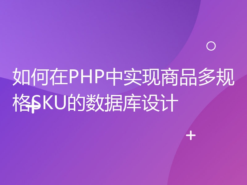 如何在PHP中实现商品多规格SKU的数据库设计