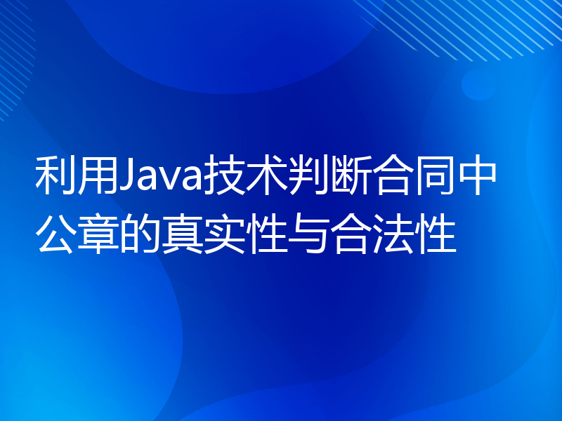 利用Java技术判断合同中公章的真实性与合法性