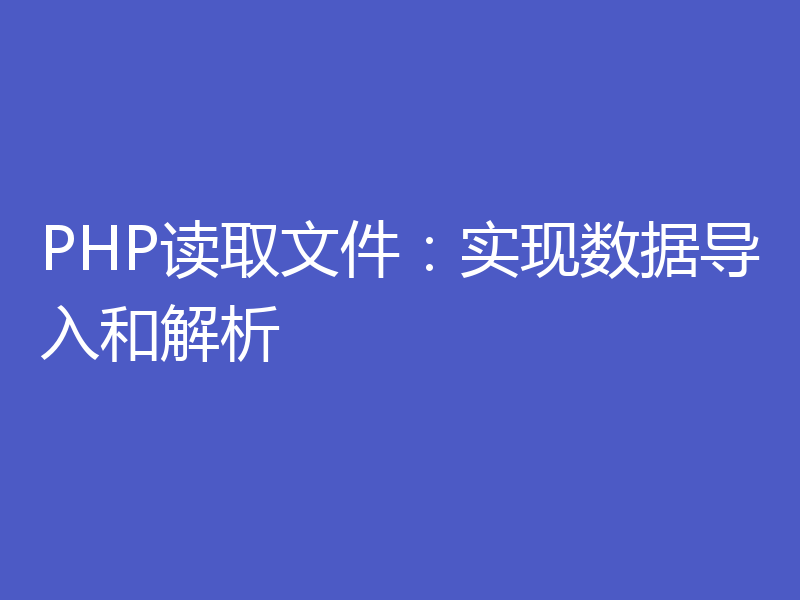 PHP读取文件：实现数据导入和解析