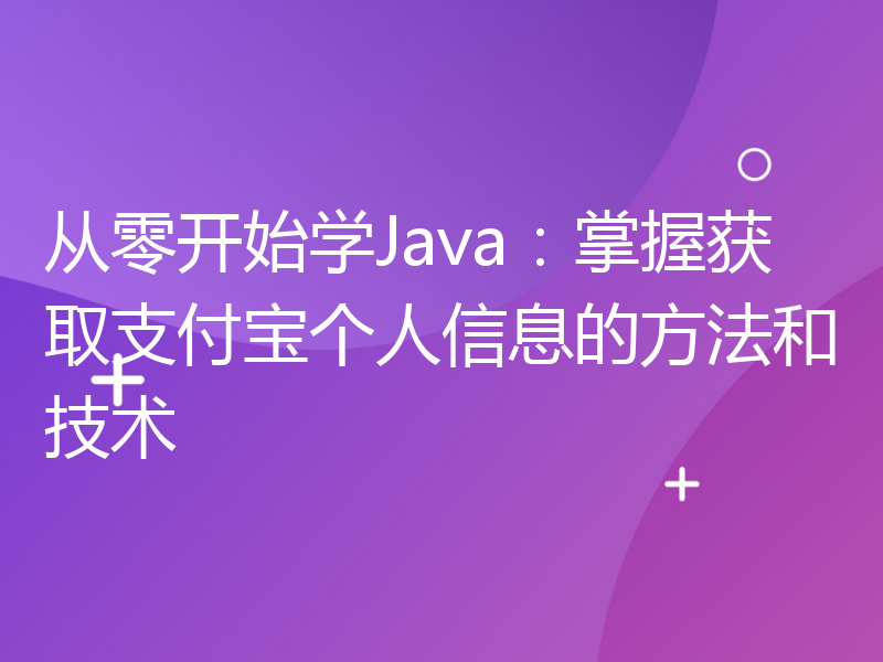 从零开始学Java：掌握获取支付宝个人信息的方法和技术