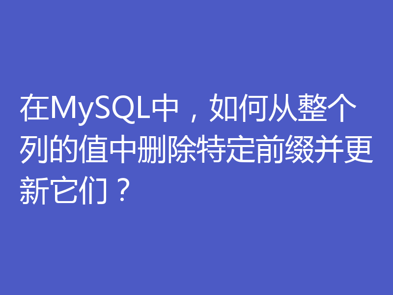 在MySQL中，如何从整个列的值中删除特定前缀并更新它们？