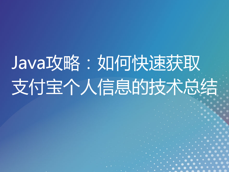 Java攻略：如何快速获取支付宝个人信息的技术总结