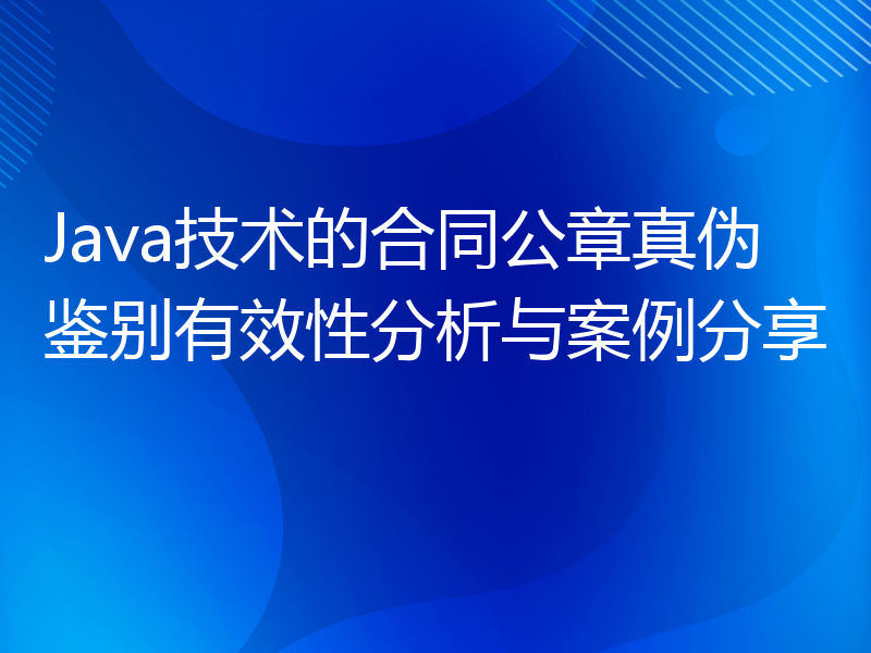 Java技术的合同公章真伪鉴别有效性分析与案例分享