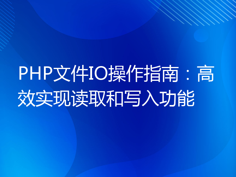 PHP文件IO操作指南：高效实现读取和写入功能