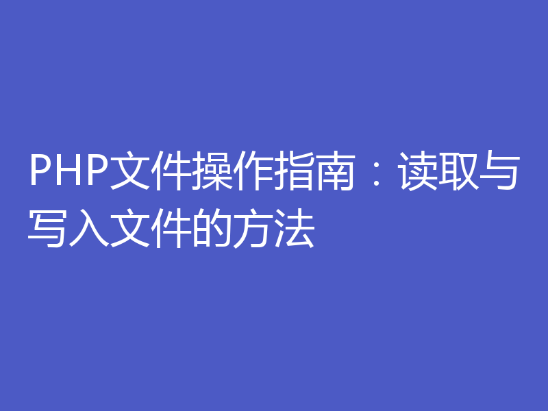 PHP文件操作指南：读取与写入文件的方法