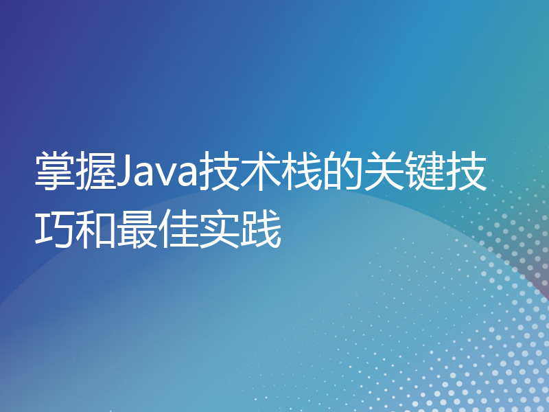 掌握Java技术栈的关键技巧和最佳实践