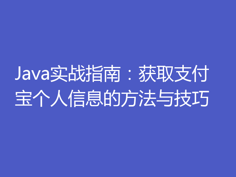 Java实战指南：获取支付宝个人信息的方法与技巧